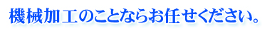 機械加工のことならお任せください